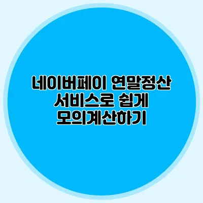 네이버페이 연말정산 서비스로 쉽게 모의계산하기