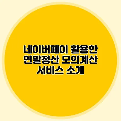 네이버페이 활용한 연말정산 모의계산 서비스 소개