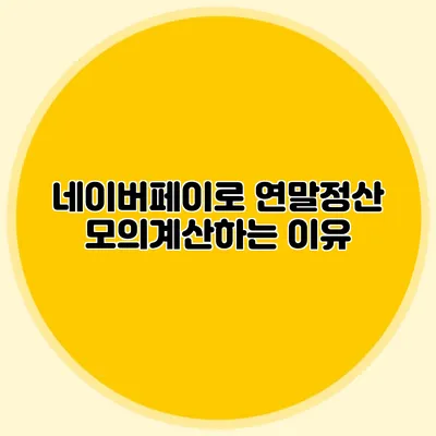 네이버페이로 연말정산 모의계산하는 이유
