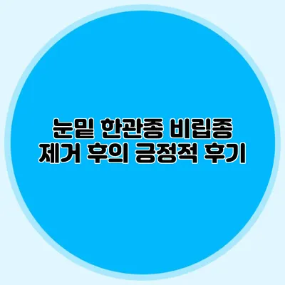 눈밑 한관종 비립종 제거 후의 긍정적 후기