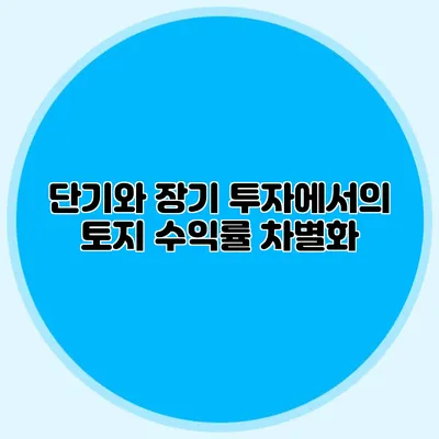 단기와 장기 투자에서의 토지 수익률 차별화
