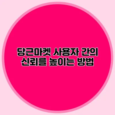 당근마켓 사용자 간의 신뢰를 높이는 방법