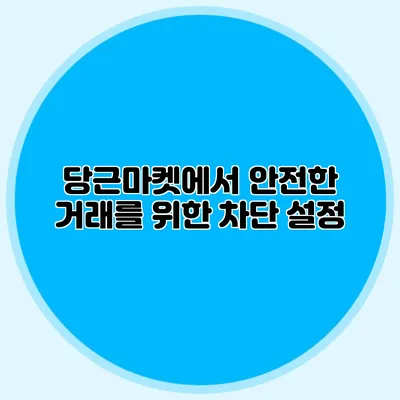 당근마켓에서 안전한 거래를 위한 차단 설정