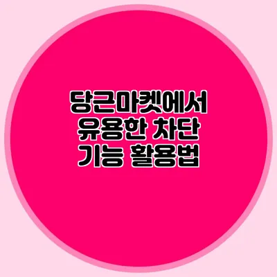 당근마켓에서 유용한 차단 기능 활용법