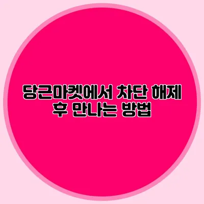 당근마켓에서 차단 해제 후 만나는 방법