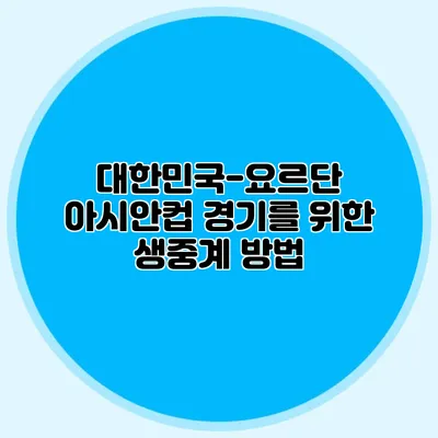 대한민국-요르단 아시안컵 경기를 위한 생중계 방법