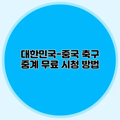 대한민국-중국 축구 중계 무료 시청 방법