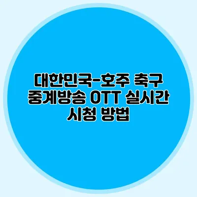 대한민국-호주 축구 중계방송 OTT 실시간 시청 방법