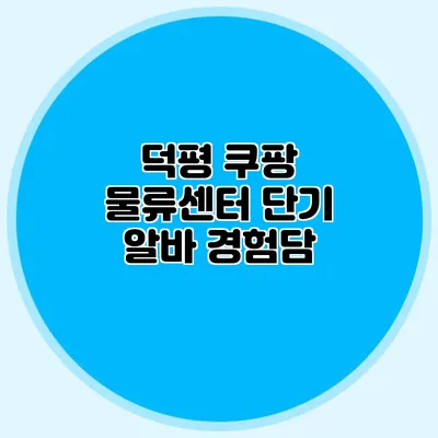 덕평 쿠팡 물류센터 단기 알바 경험담