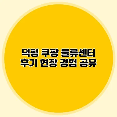 덕평 쿠팡 물류센터 후기 현장 경험 공유
