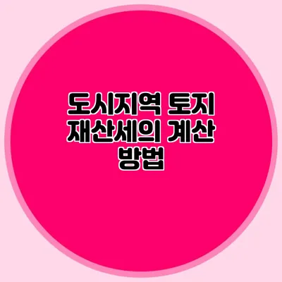 도시지역 토지 재산세의 계산 방법
