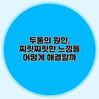 두통의 원인, 찌릿찌릿한 느낌을 어떻게 해결할까?