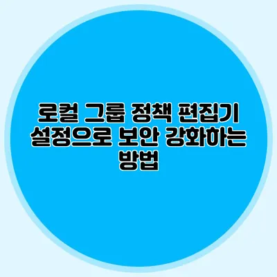 로컬 그룹 정책 편집기 설정으로 보안 강화하는 방법