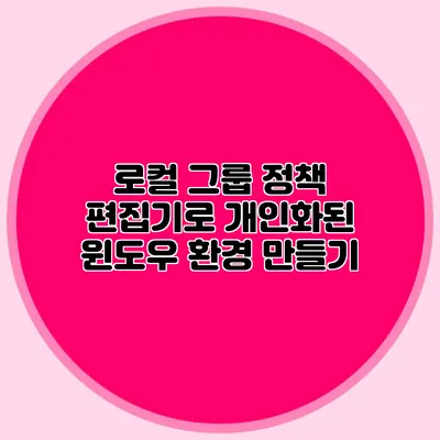 로컬 그룹 정책 편집기로 개인화된 윈도우 환경 만들기