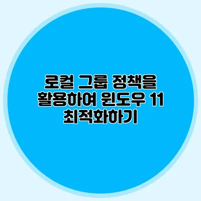 로컬 그룹 정책을 활용하여 윈도우 11 최적화하기