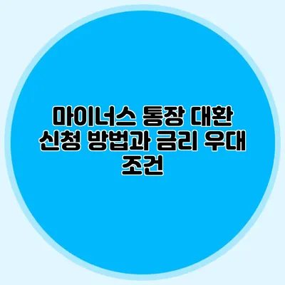 마이너스 통장 대환 신청 방법과 금리 우대 조건