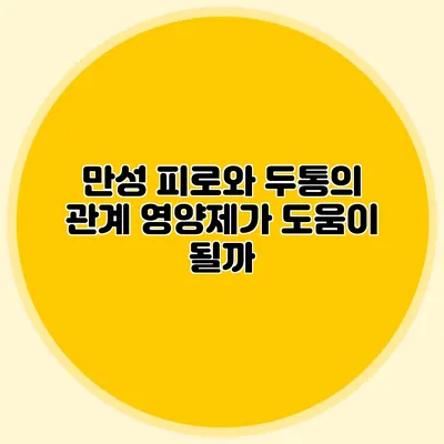 만성 피로와 두통의 관계 영양제가 도움이 될까?