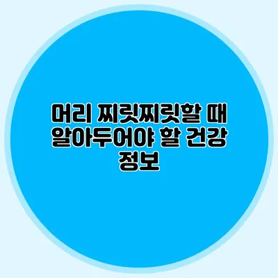 머리 찌릿찌릿할 때 알아두어야 할 건강 정보