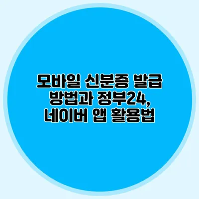 모바일 신분증 발급 방법과 정부24, 네이버 앱 활용법
