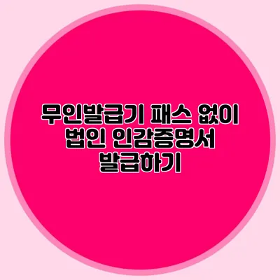 무인발급기 패스 없이 법인 인감증명서 발급하기