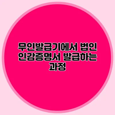 무인발급기에서 법인 인감증명서 발급하는 과정