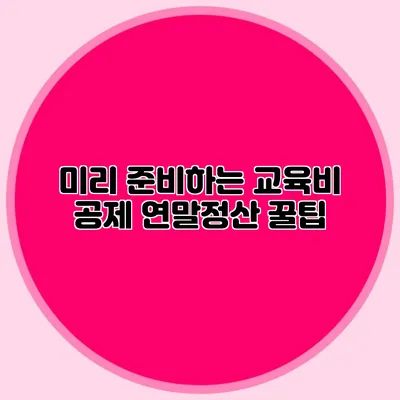 미리 준비하는 교육비 공제 연말정산 꿀팁