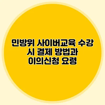 민방위 사이버교육 수강 시 결제 방법과 이의신청 요령