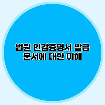 법원 인감증명서 발급 문서에 대한 이해