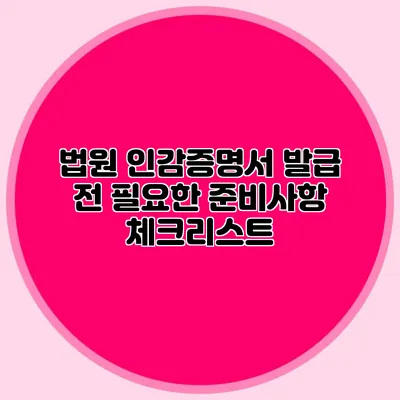 법원 인감증명서 발급 전 필요한 준비사항 체크리스트