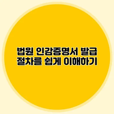 법원 인감증명서 발급 절차를 쉽게 이해하기