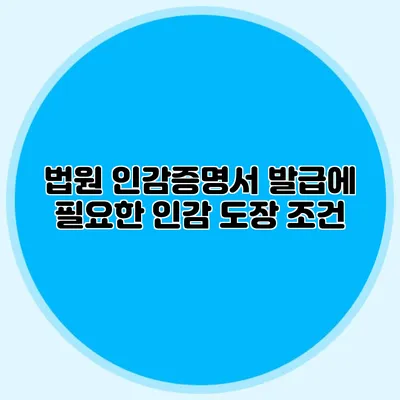 법원 인감증명서 발급에 필요한 인감 도장 조건