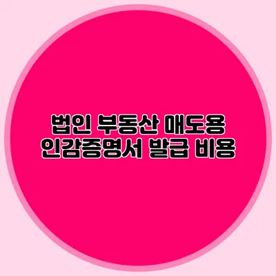 법인 부동산 매도용 인감증명서 발급 비용