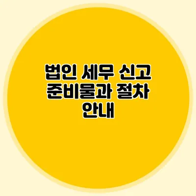 법인 세무 신고 준비물과 절차 안내