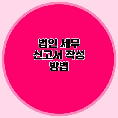법인 세무 신고서 작성 방법