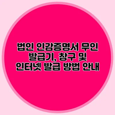 법인 인감증명서 무인 발급기, 창구 및 인터넷 발급 방법 안내