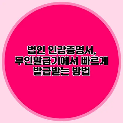 법인 인감증명서, 무인발급기에서 빠르게 발급받는 방법
