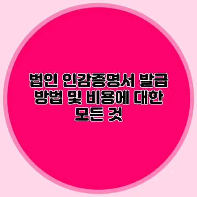 법인 인감증명서 발급 방법 및 비용에 대한 모든 것