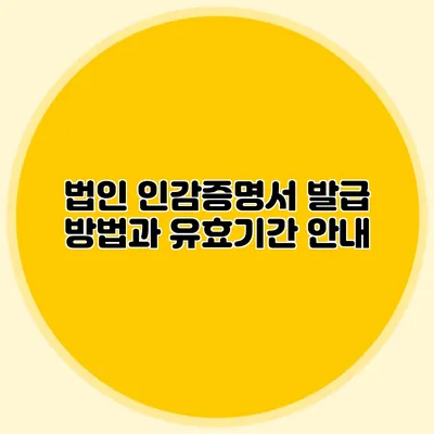 법인 인감증명서 발급 방법과 유효기간 안내
