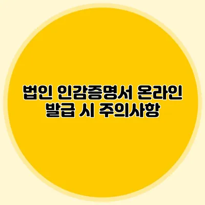 법인 인감증명서 온라인 발급 시 주의사항