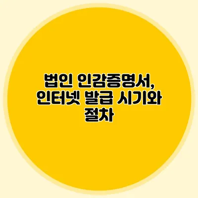 법인 인감증명서, 인터넷 발급 시기와 절차