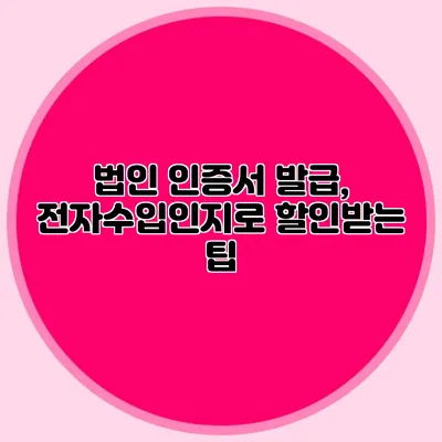 법인 인증서 발급, 전자수입인지로 할인받는 팁