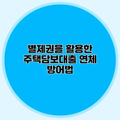 별제권을 활용한 주택담보대출 연체 방어법
