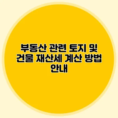 부동산 관련 토지 및 건물 재산세 계산 방법 안내