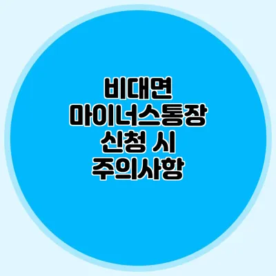 비대면 마이너스통장 신청 시 주의사항