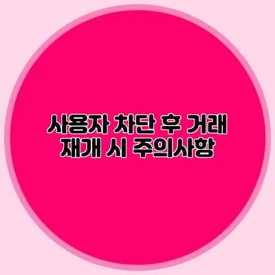 사용자 차단 후 거래 재개 시 주의사항