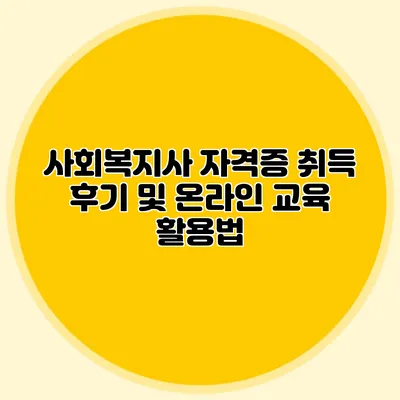 사회복지사 자격증 취득 후기 및 온라인 교육 활용법