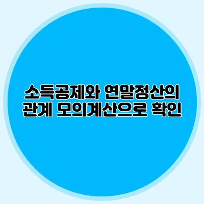 소득공제와 연말정산의 관계 모의계산으로 확인