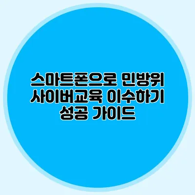 스마트폰으로 민방위 사이버교육 이수하기 성공 가이드