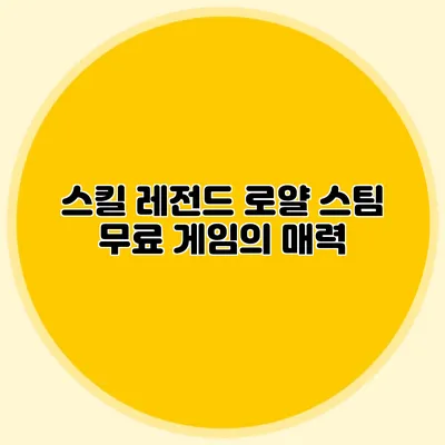 스킬 레전드 로얄 스팀 무료 게임의 매력