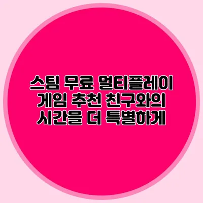 스팀 무료 멀티플레이 게임 추천 친구와의 시간을 더 특별하게